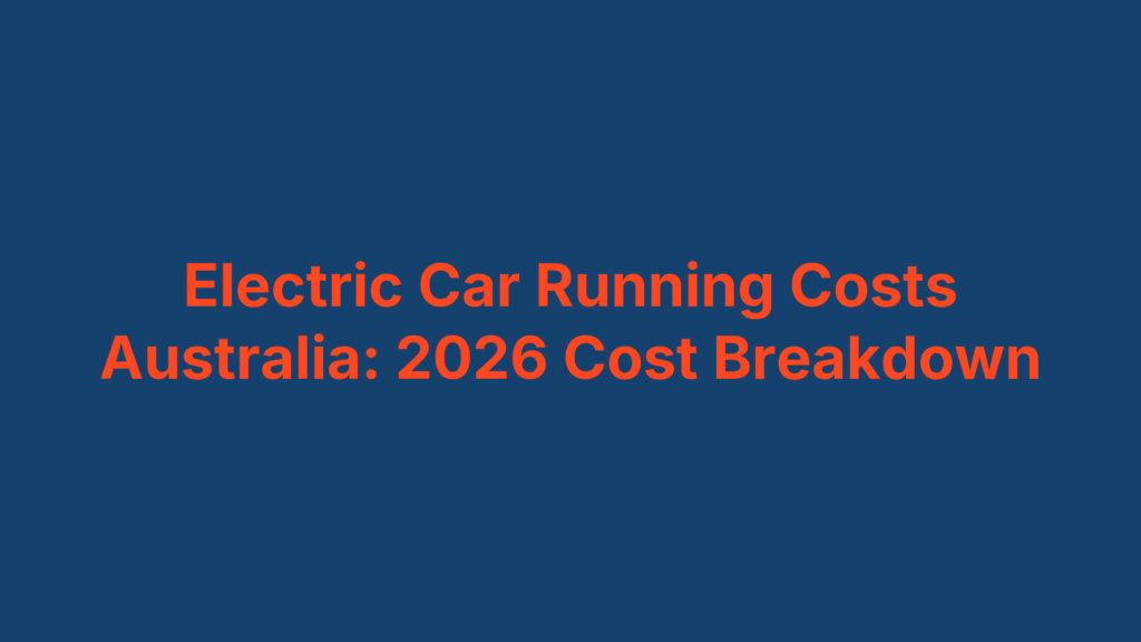 Electric Car Running Costs Australia: 2026 Cost Breakdown
