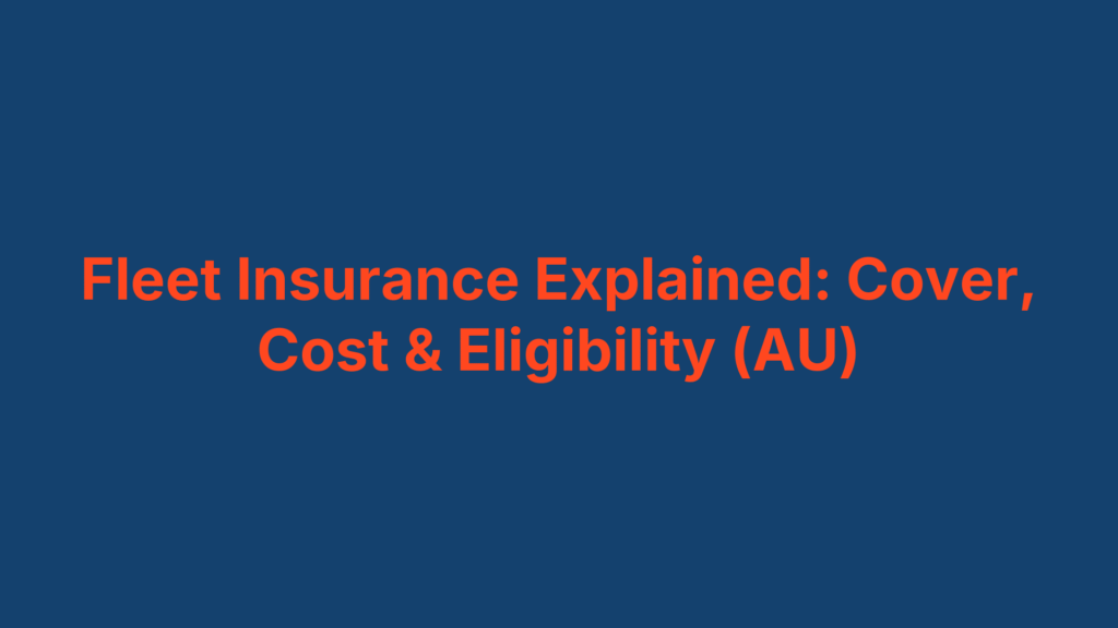 Fleet Insurance Explained: Cover, Cost & Eligibility (AU)