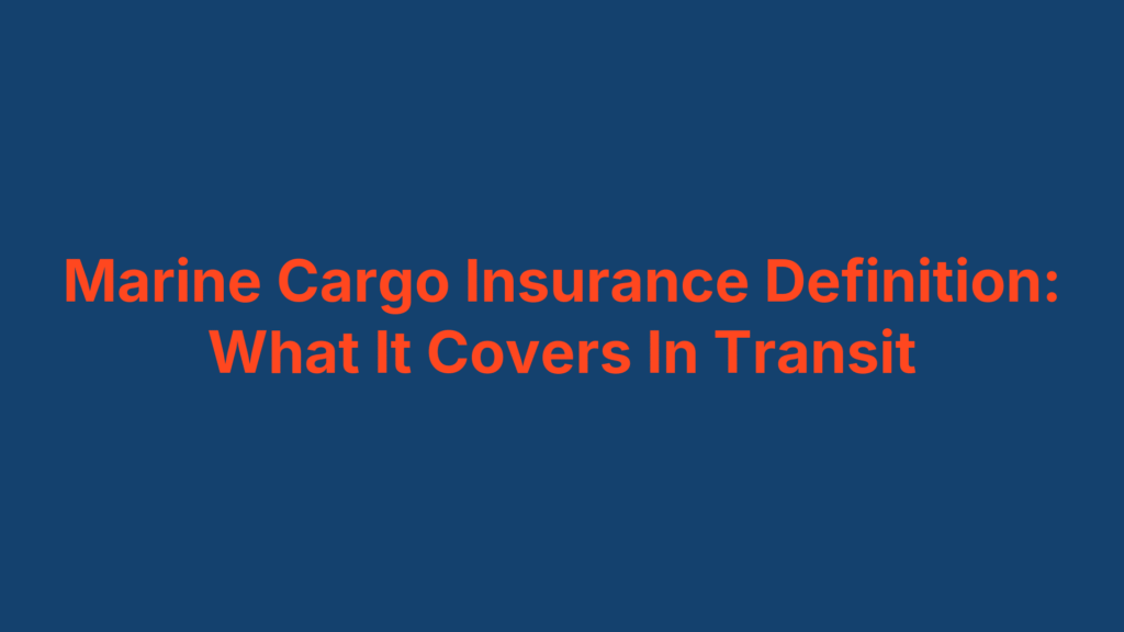 Marine Cargo Insurance Definition: What It Covers In Transit