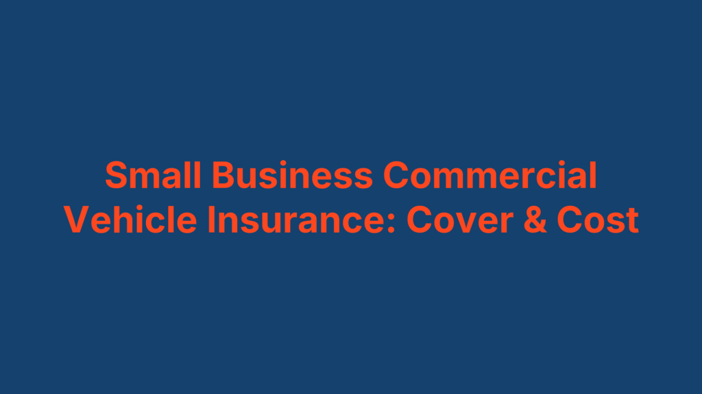 Small Business Commercial Vehicle Insurance: Cover & Cost