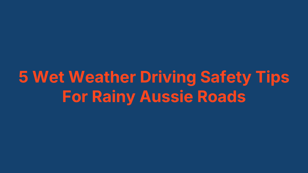 5 Wet Weather Driving Safety Tips For Rainy Aussie Roads