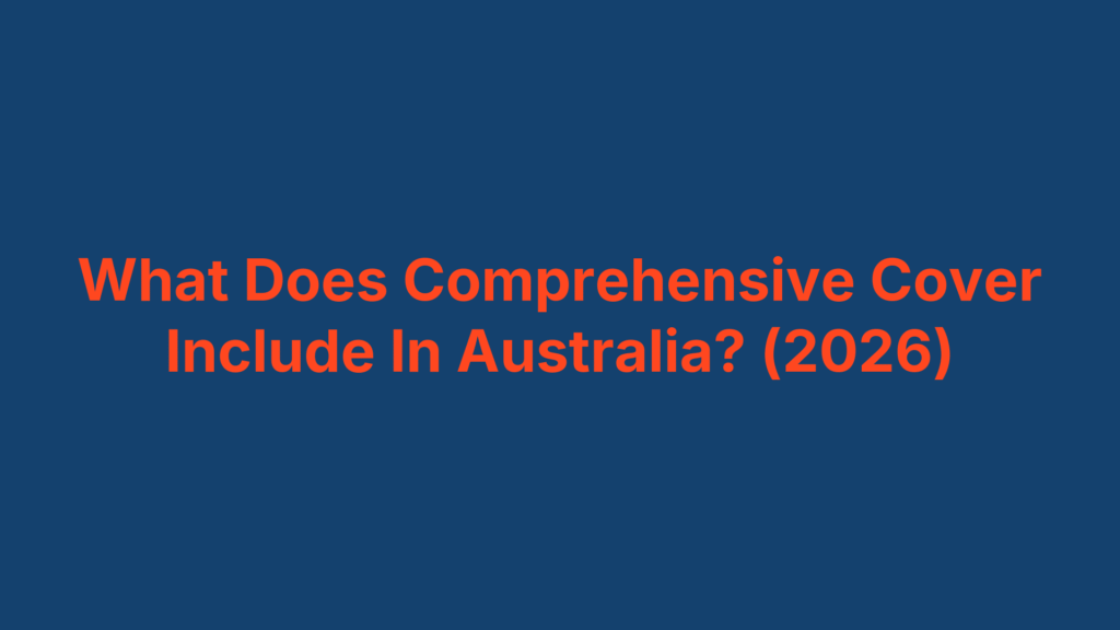 What Does Comprehensive Cover Include In Australia? (2026)