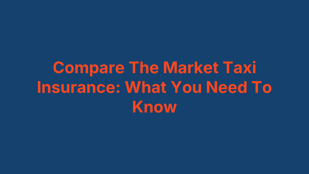 Compare The Market Taxi Insurance: What You Need To Know
