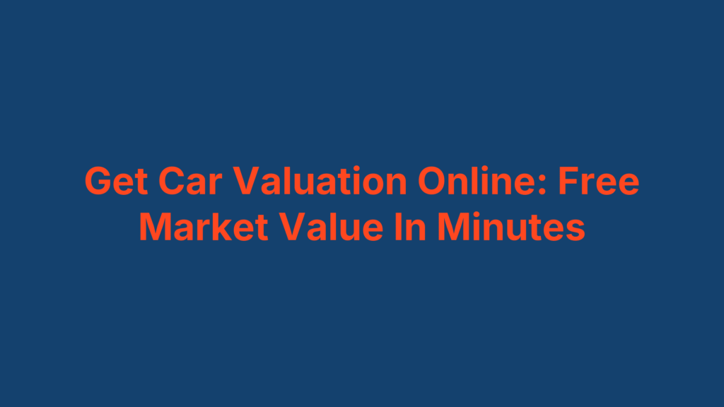 Get Car Valuation Online: Free Market Value In Minutes