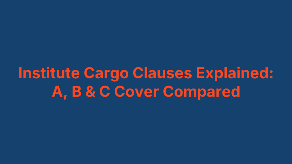 Institute Cargo Clauses Explained: A, B & C Cover Compared