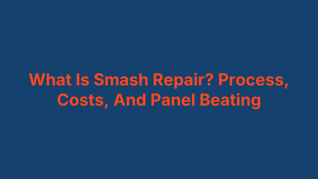 What Is Smash Repair? Process, Costs, And Panel Beating
