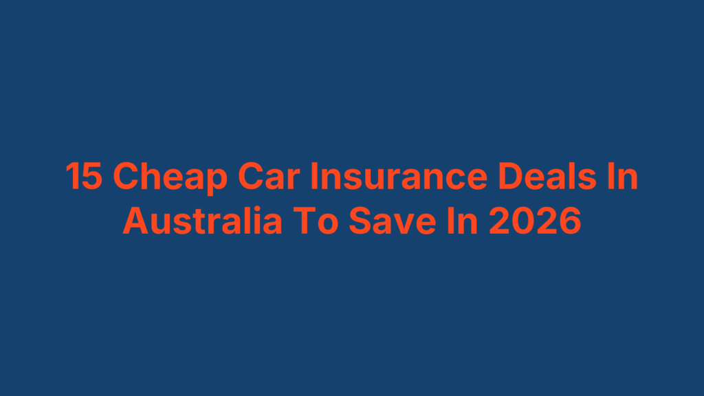 15 Cheap Car Insurance Deals In Australia To Save In 2026