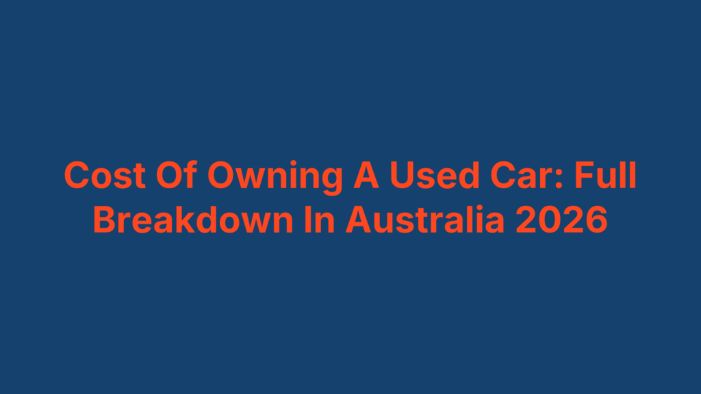 Cost Of Owning A Used Car: Full Breakdown In Australia 2026