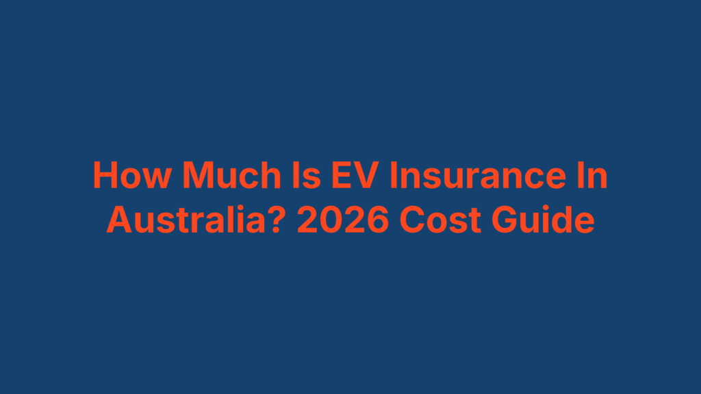 How Much Is EV Insurance In Australia? 2026 Cost Guide