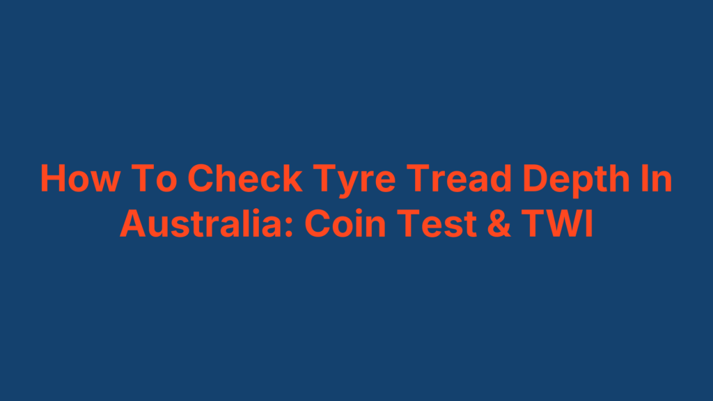How To Check Tyre Tread Depth In Australia: Coin Test & TWI