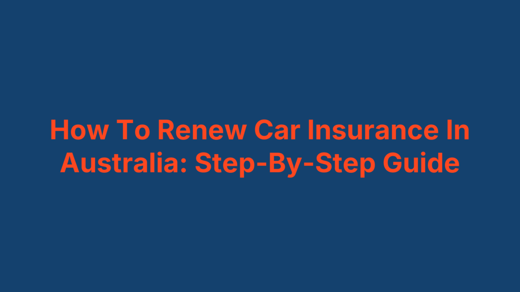 How To Renew Car Insurance In Australia: Step-By-Step Guide
