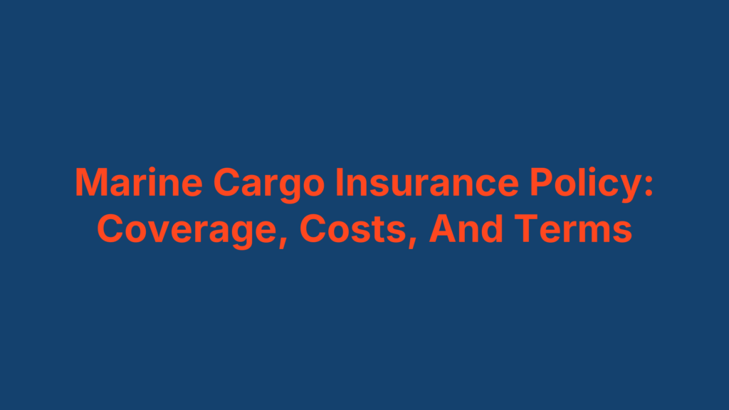 Marine Cargo Insurance Policy: Coverage, Costs, And Terms