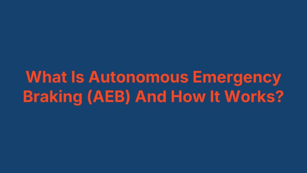 What Is Autonomous Emergency Braking (AEB) And How It Works?