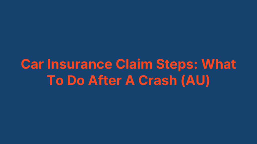 Car Insurance Claim Steps: What To Do After A Crash (AU)