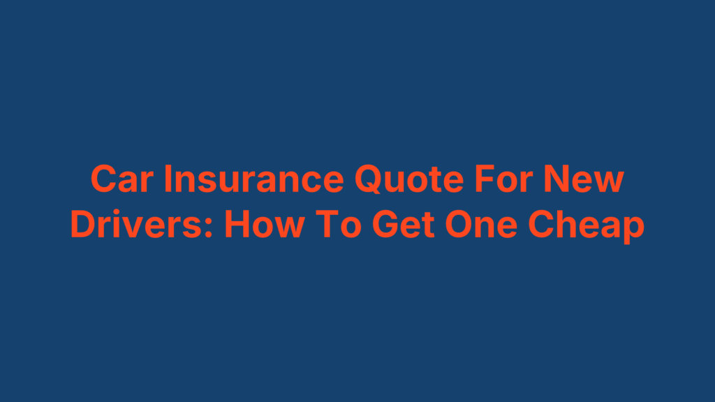 Car Insurance Quote For New Drivers: How To Get One Cheap