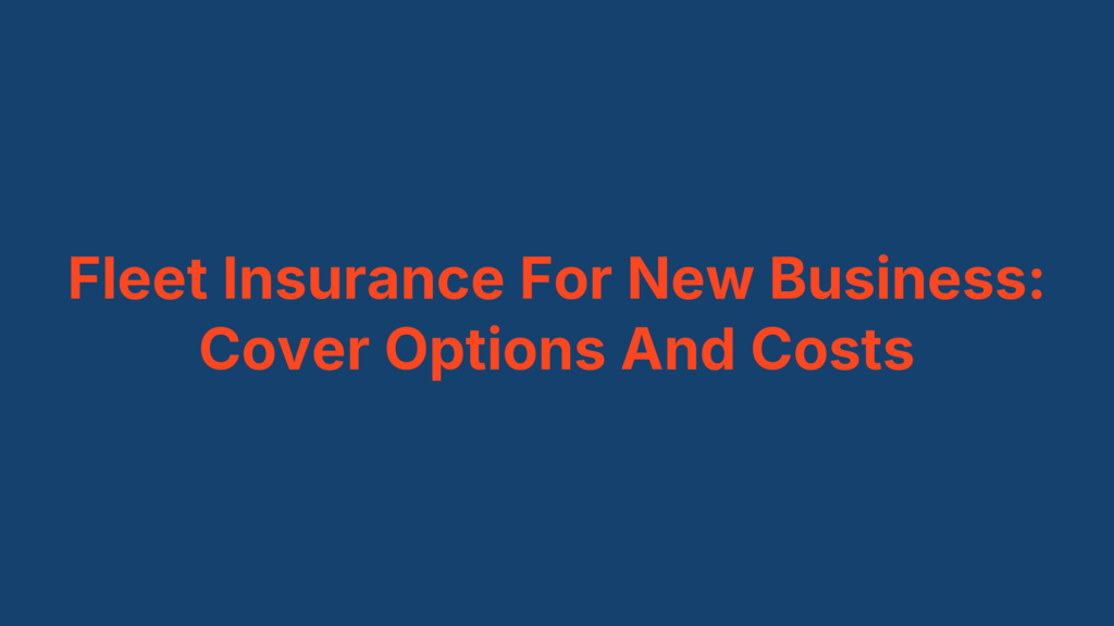 Fleet Insurance For New Business: Cover Options And Costs