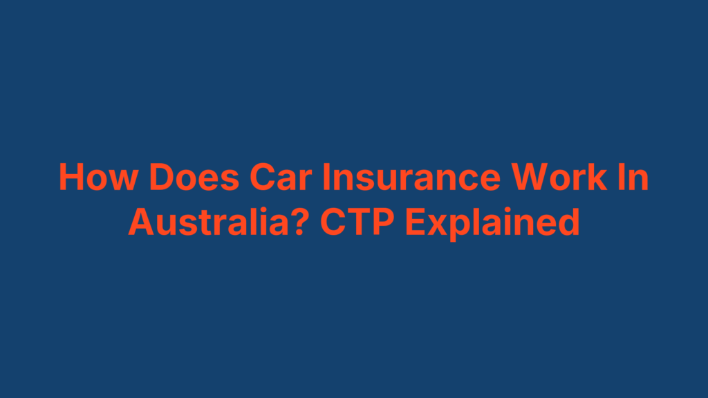 How Does Car Insurance Work In Australia? CTP Explained