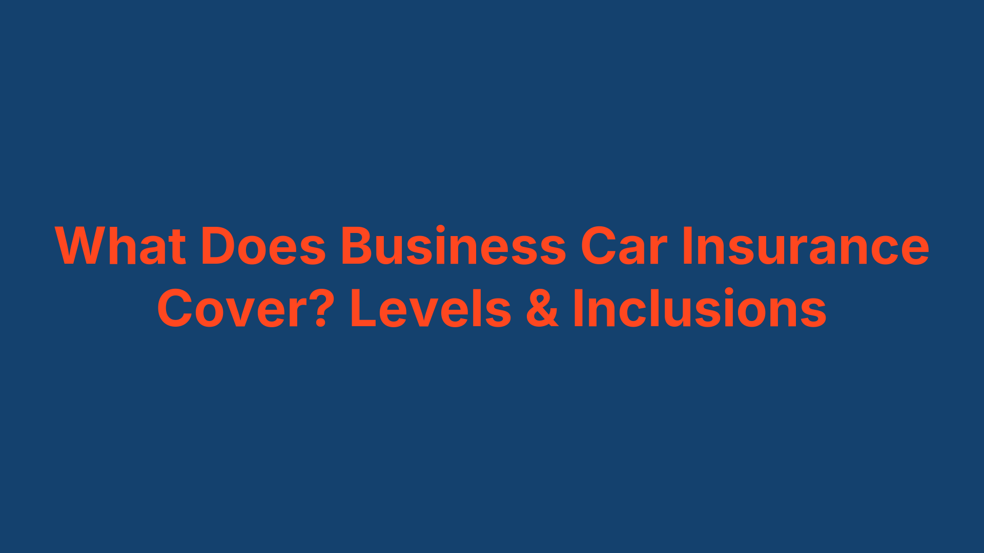 What Does Business Car Insurance Cover? Levels & Inclusions