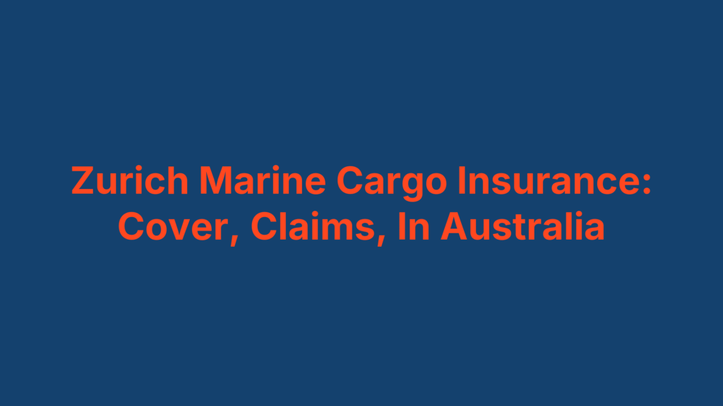 Zurich Marine Cargo Insurance: Cover, Claims, In Australia