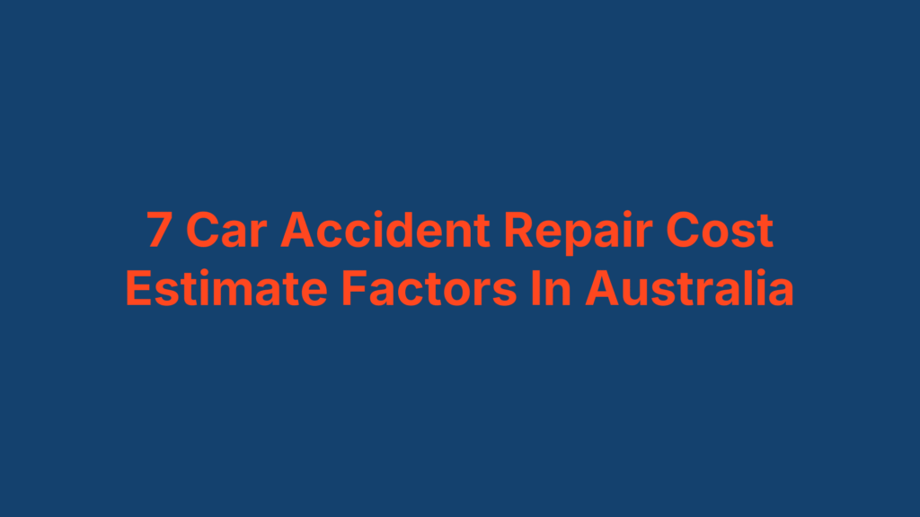 7 Car Accident Repair Cost Estimate Factors In Australia