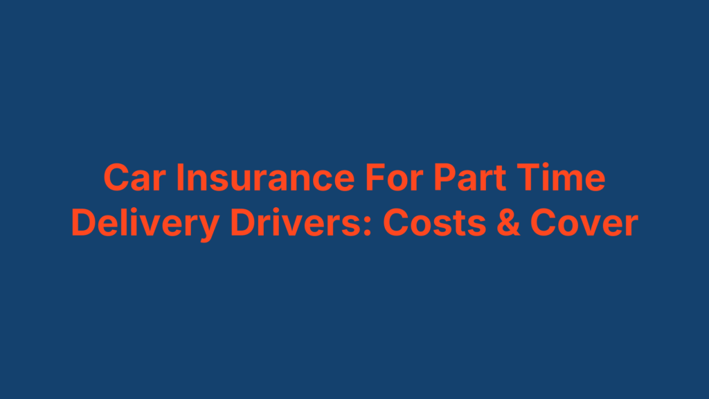 Car Insurance For Part Time Delivery Drivers: Costs & Cover