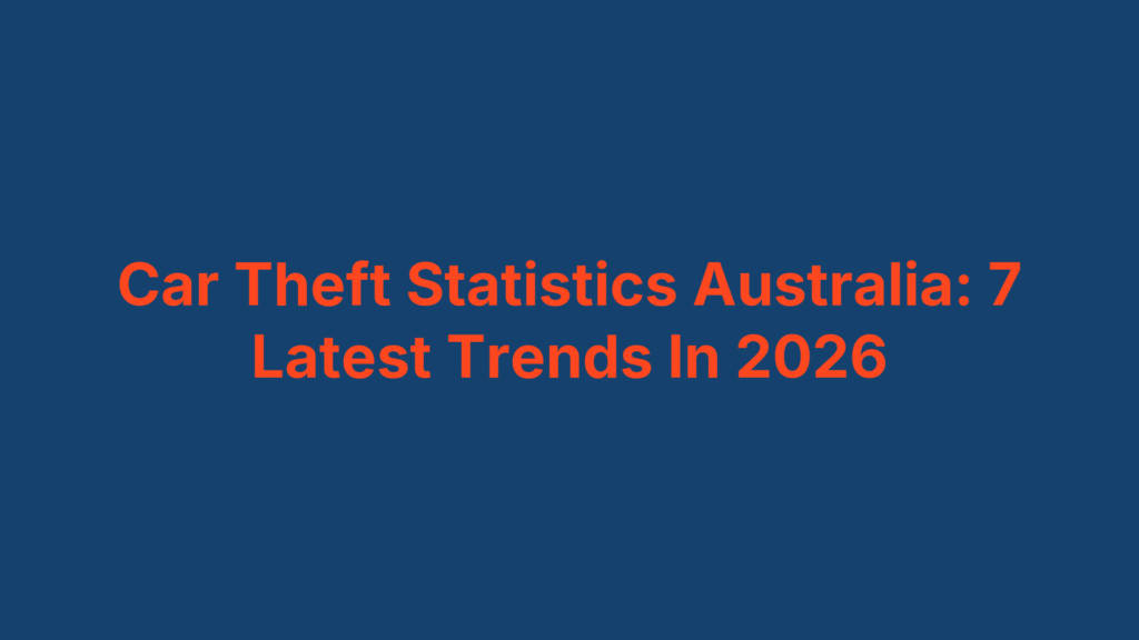 Car Theft Statistics Australia: 7 Latest Trends In 2026