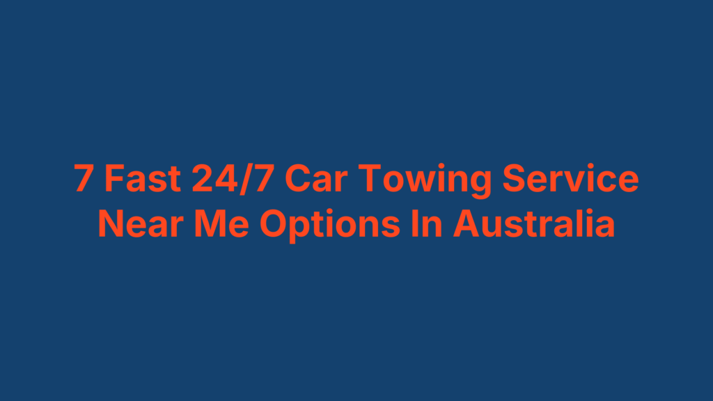 7 Fast 24/7 Car Towing Service Near Me Options In Australia