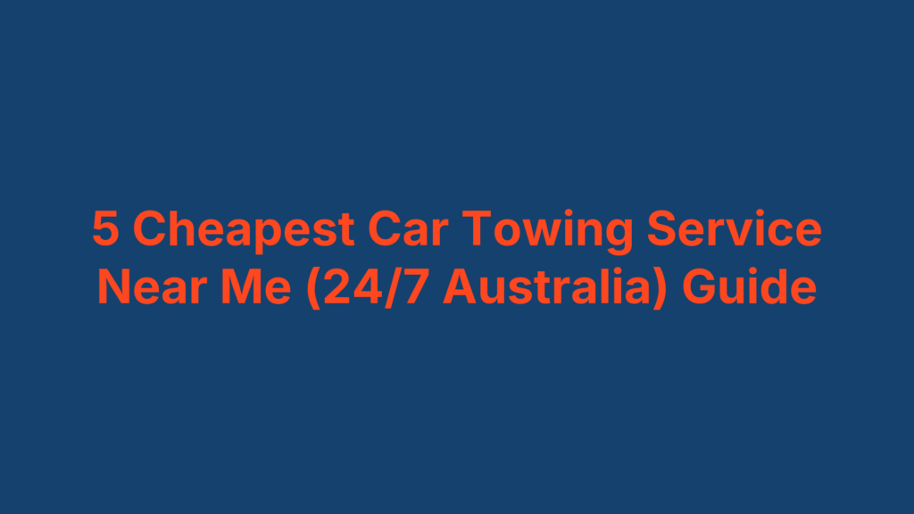 5 Cheapest Car Towing Service Near Me (24/7 Australia) Guide