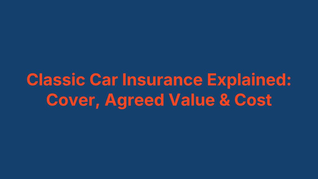 Classic Car Insurance Explained: Cover, Agreed Value & Cost