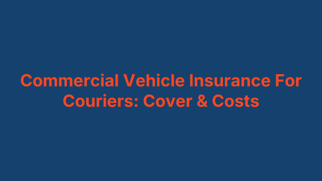 Commercial Vehicle Insurance For Couriers: Cover & Costs