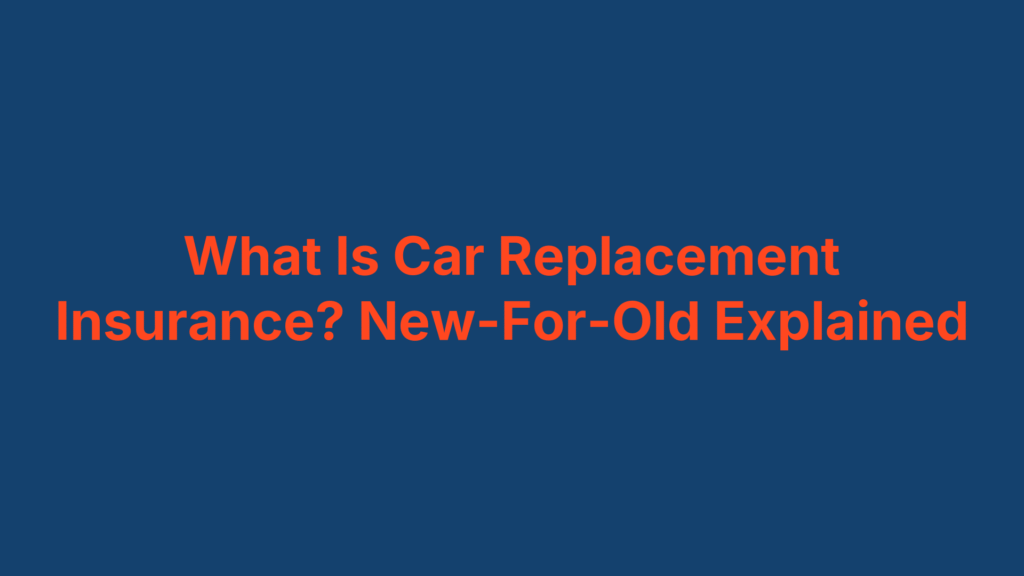 What Is Car Replacement Insurance? New-For-Old Explained