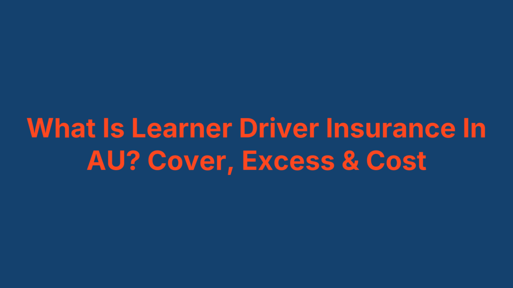 What Is Learner Driver Insurance In AU? Cover, Excess & Cost