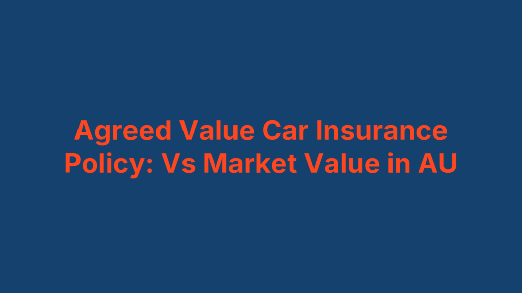 Agreed Value Car Insurance Policy: Vs Market Value in AU