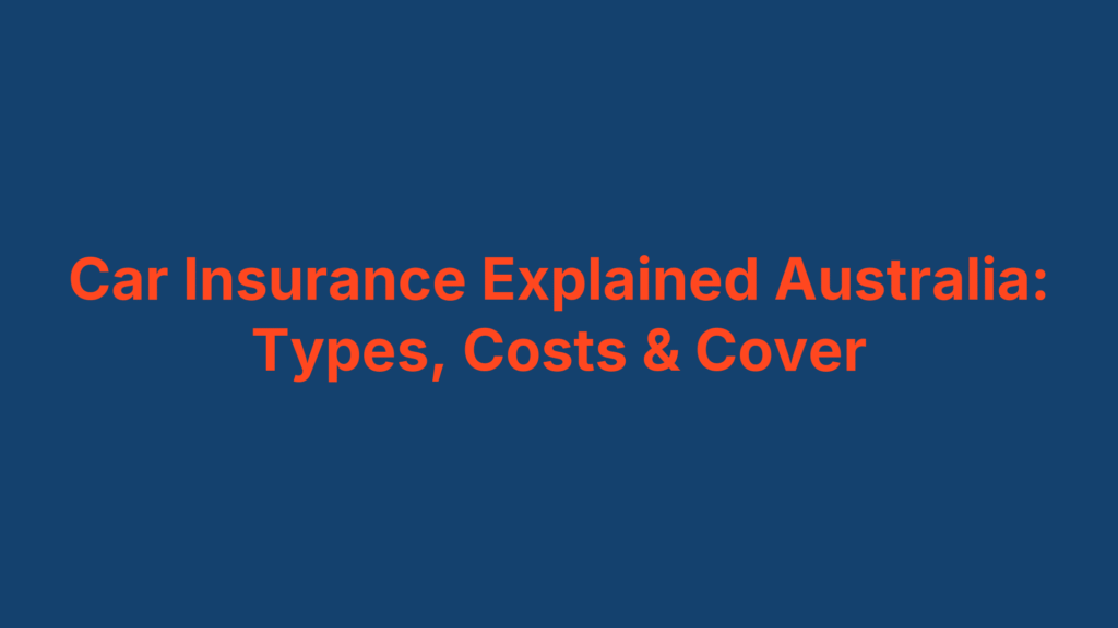 Car Insurance Explained Australia: Types, Costs & Cover