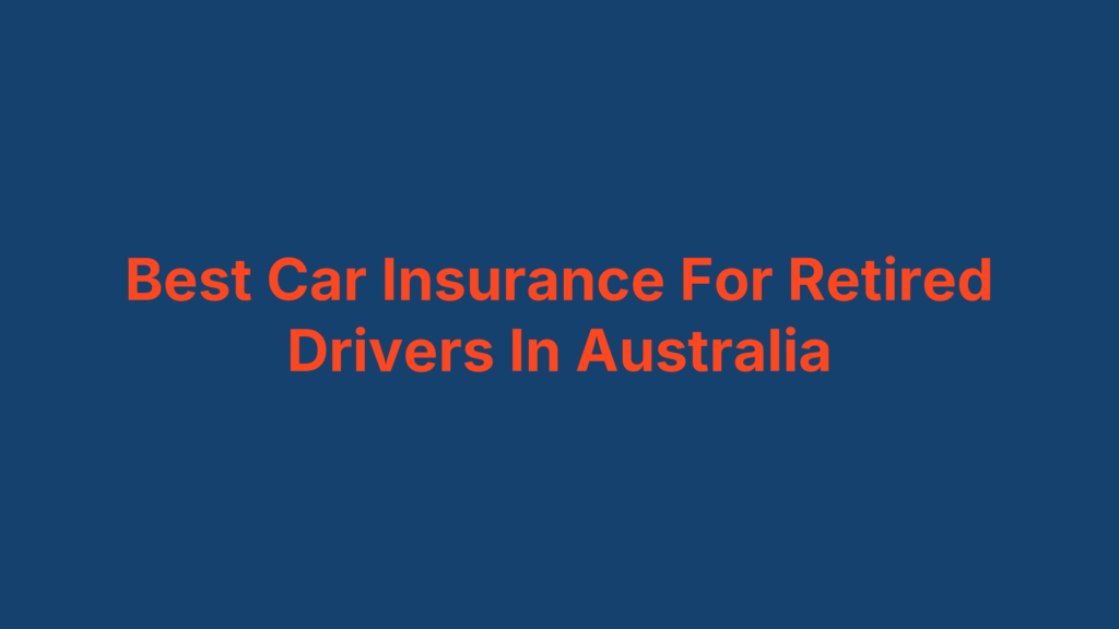 Best Car Insurance For Retired Drivers In Australia