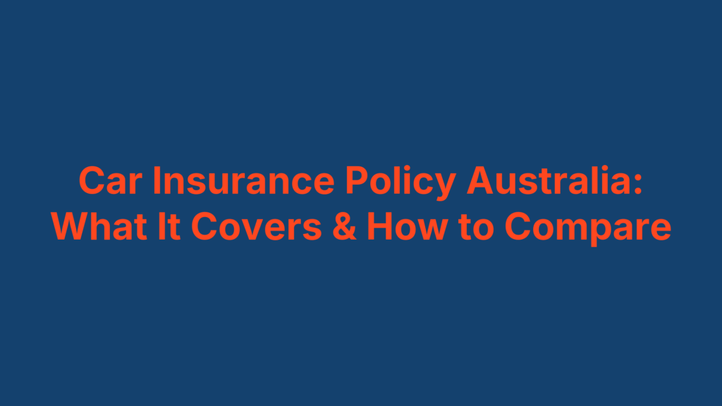 Car Insurance Policy Australia: What It Covers & How to Compare