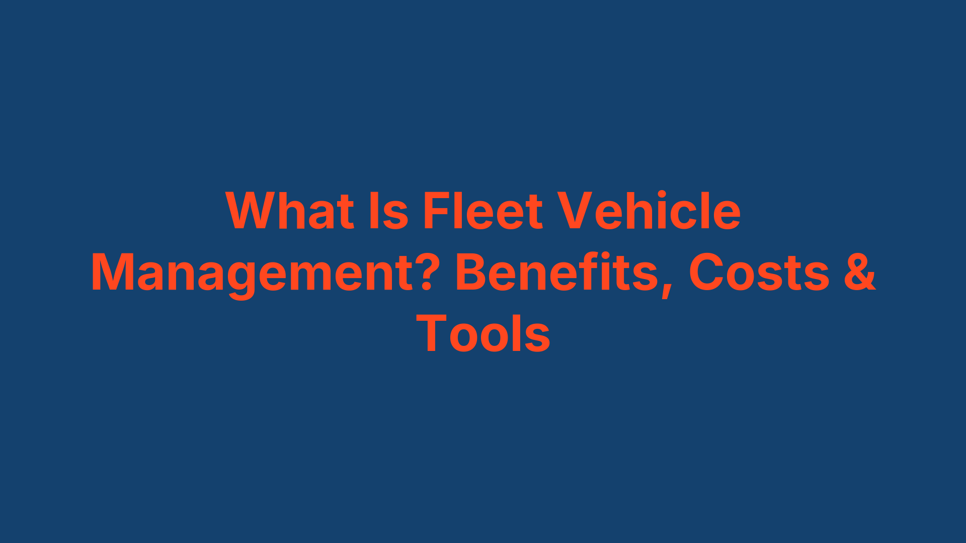 What Is Fleet Vehicle Management? Benefits, Costs & Tools
