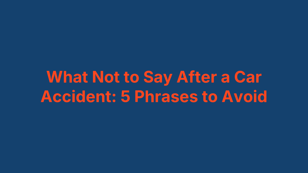 What Not to Say After a Car Accident: 5 Phrases to Avoid